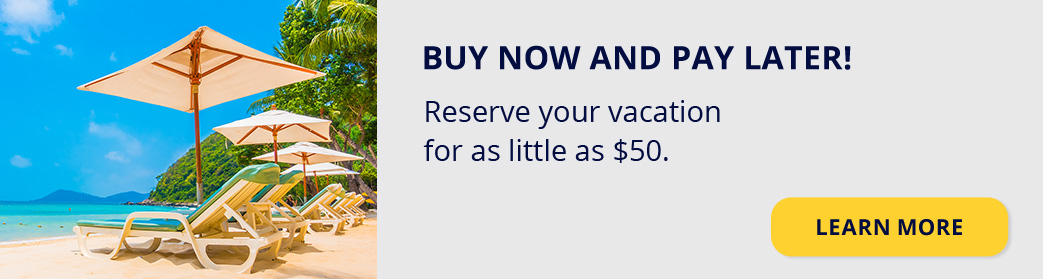 Buy now and pay later! Reserve your vacation for as little as $50. Learn more.