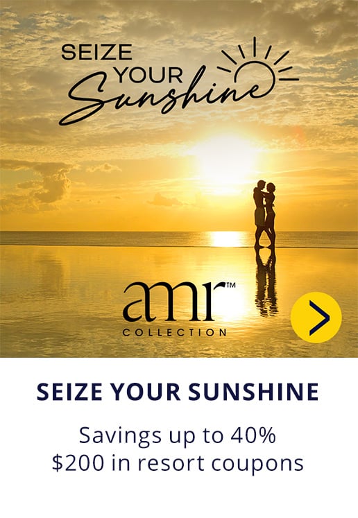 Seize Your Sunshine. AMR(TM) Collection. Savings up to 40% + $200 in resort coupons.