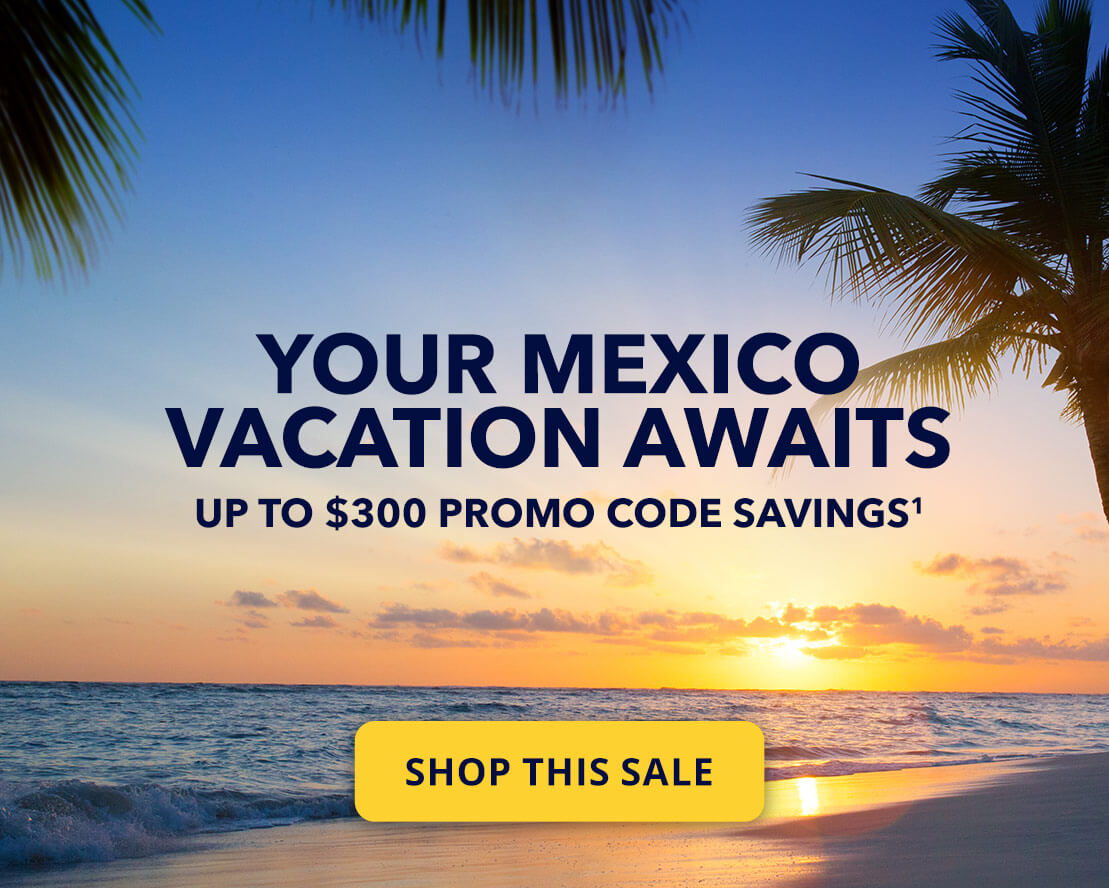 Your Mexico vacation awaits. Up to $300 promo code savings (1). Shop this sale.